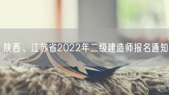 陕西、江苏省2022年二级建造师报名通知