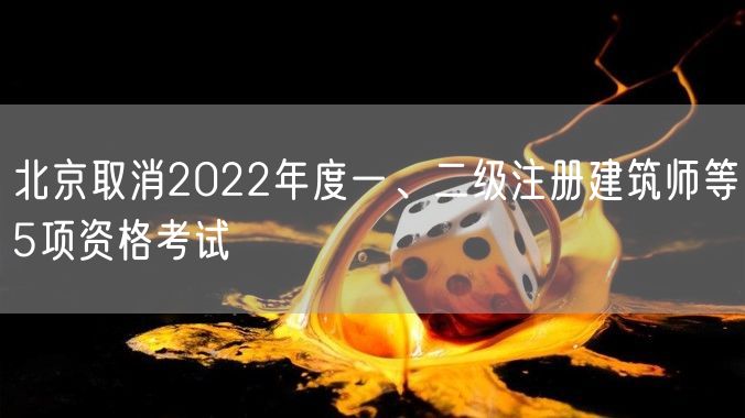 北京取消2022年度一、二级注册建筑师等5项资格考试