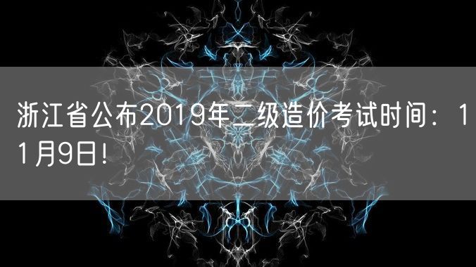 浙江省公布2019年二级造价考试时间：11月9日！