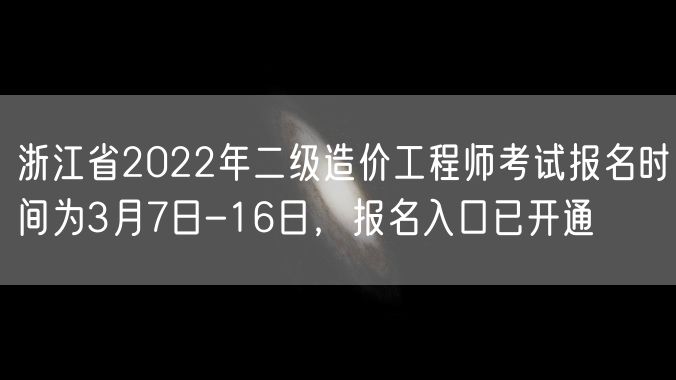 浙江省2022年二级造价工程师考试报名时间为3月7日-16日，报名入口已开通