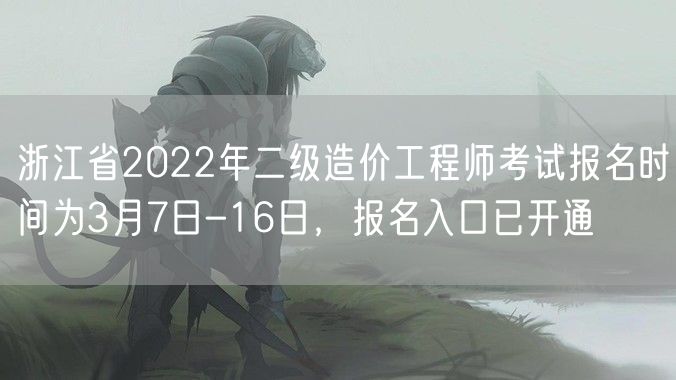 浙江省2022年二级造价工程师考试报名时间为3月7日-16日，报名入口已开通